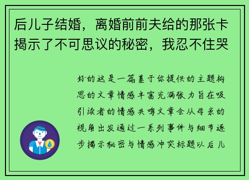 后儿子结婚，离婚前前夫给的那张卡揭示了不可思议的秘密，我忍不住哭了！