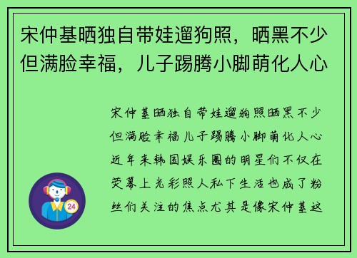 宋仲基晒独自带娃遛狗照，晒黑不少但满脸幸福，儿子踢腾小脚萌化人心